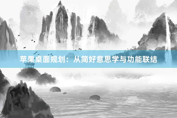 苹果桌面规划：从简好意思学与功能联结