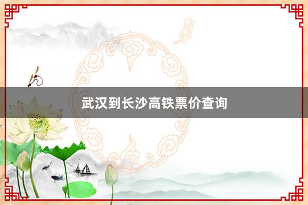 武汉到长沙高铁票价查询